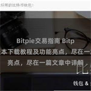 Bitpie交易指南 Bitpie钱包最新版本下载教程及功能亮点，尽在一篇文章中详解