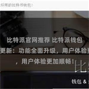 比特派官网推荐 比特派钱包最新版本更新：功能全面升级，用户体验更加顺畅！