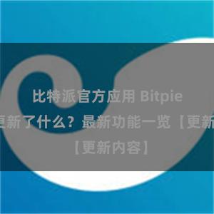 比特派官方应用 Bitpie钱包更新了什么？最新功能一览【更新内容】