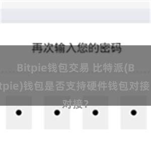 Bitpie钱包交易 比特派(Bitpie)钱包是否支持硬件钱包对接？