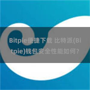 Bitpie便捷下载 比特派(Bitpie)钱包安全性能如何？