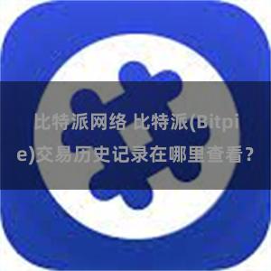 比特派网络 比特派(Bitpie)交易历史记录在哪里查看？