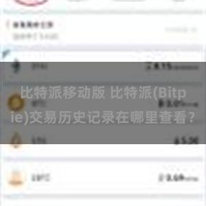 比特派移动版 比特派(Bitpie)交易历史记录在哪里查看？