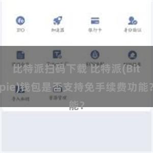 比特派扫码下载 比特派(Bitpie)钱包是否支持免手续费功能？