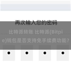 比特派转账 比特派(Bitpie)钱包是否支持免手续费功能？