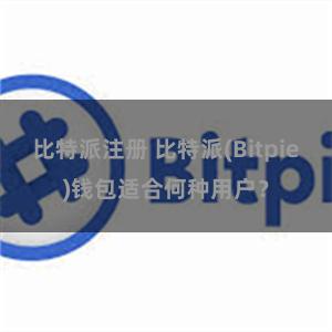 比特派注册 比特派(Bitpie)钱包适合何种用户？