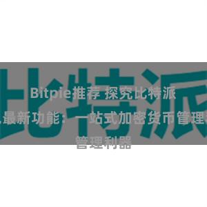 Bitpie推荐 探究比特派钱包最新功能：一站式加密货币管理利器