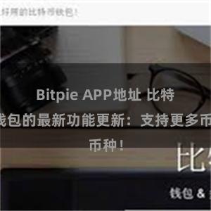 Bitpie APP地址 比特派钱包的最新功能更新：支持更多币种！