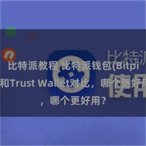 比特派教程 比特派钱包(Bitpie)和Trust Wallet对比，哪个更好用？
