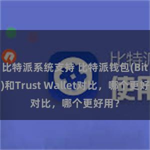 比特派系统支持 比特派钱包(Bitpie)和Trust Wallet对比，哪个更好用？