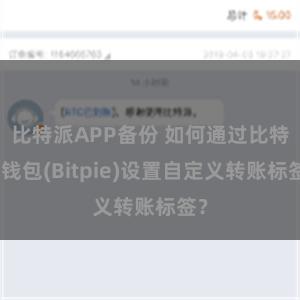 比特派APP备份 如何通过比特派钱包(Bitpie)设置自定义转账标签？