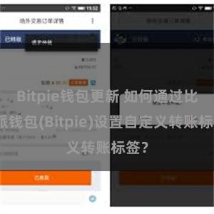 Bitpie钱包更新 如何通过比特派钱包(Bitpie)设置自定义转账标签？