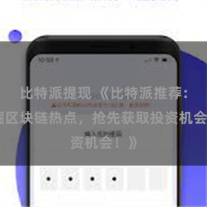 比特派提现 《比特派推荐：挖掘区块链热点，抢先获取投资机会！》