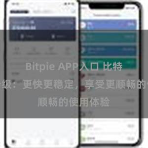 Bitpie APP入口 比特派系统升级：更快更稳定，享受更顺畅的使用体验