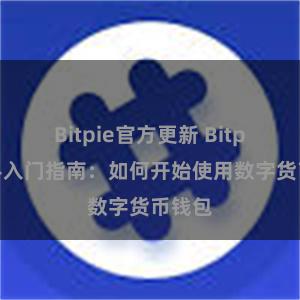 Bitpie官方更新 Bitpie新手入门指南：如何开始使用数字货币钱包