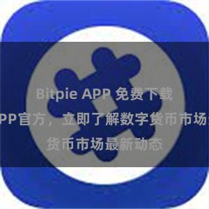 Bitpie APP 免费下载比特派APP官方，立即了解数字货币市场最新动态
