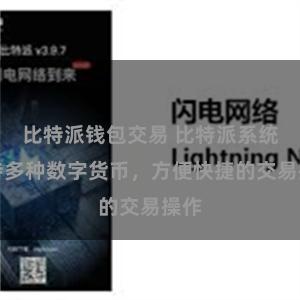 比特派钱包交易 比特派系统支持多种数字货币，方便快捷的交易操作