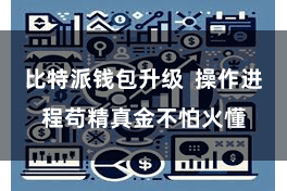 比特派钱包升级  操作进程苟精真金不怕火懂