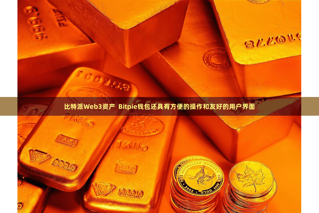 比特派Web3资产  Bitpie钱包还具有方便的操作和友好的用户界面