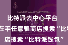 比特派去中心平台  用户需要在手任意骗商店搜索“比特派钱包”