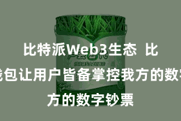 比特派Web3生态  比特派钱包让用户皆备掌控我方的数字钞票