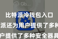 比特派冷钱包入口  比特派还为用户提供了多种安全器具