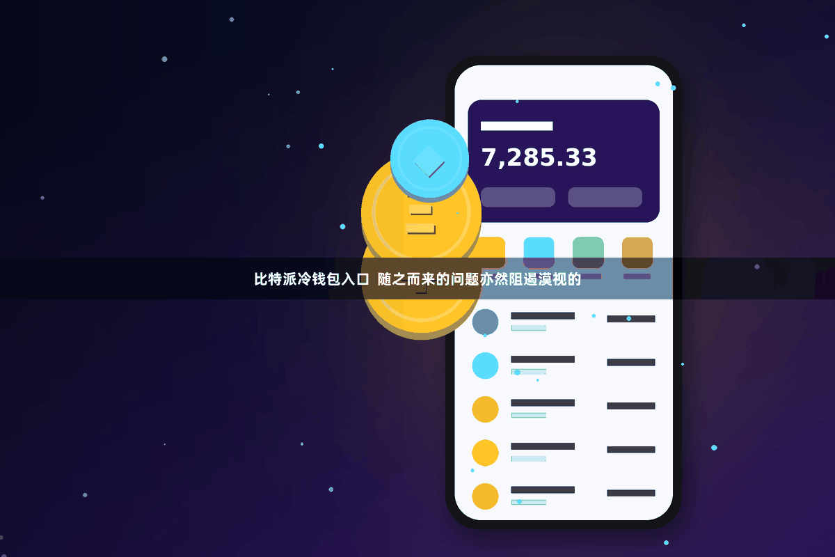 比特派冷钱包入口  随之而来的问题亦然阻遏漠视的